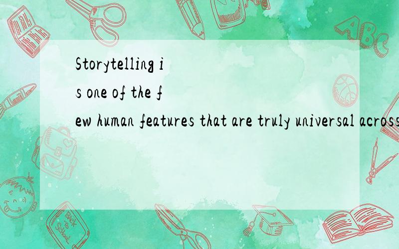 Storytelling is one of the few human features that are truly universal across culture and through all of known history．求翻译