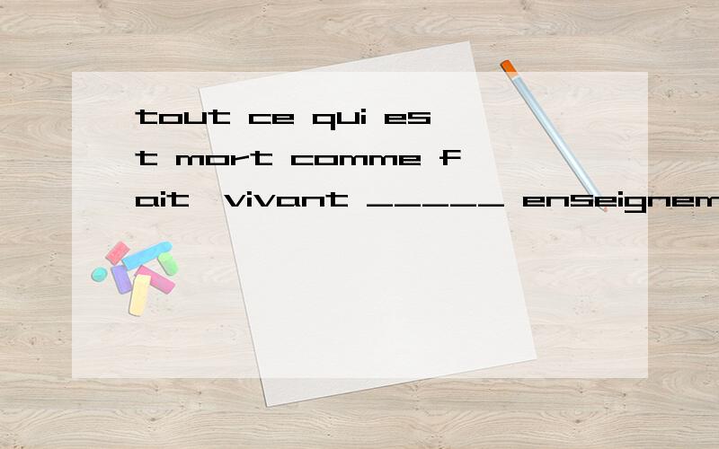 tout ce qui est mort comme fait,vivant _____ enseignement.选项有 comme,à,还有两个记不住了,