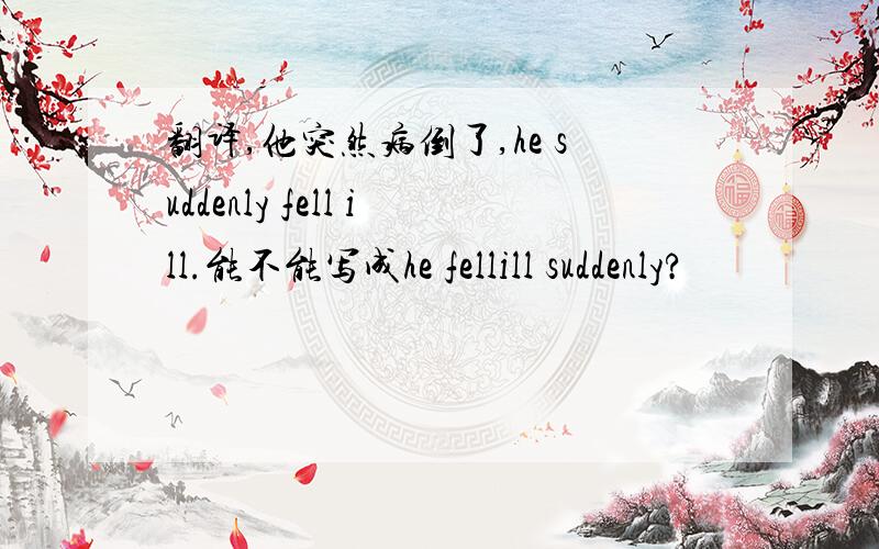 翻译,他突然病倒了,he suddenly fell ill.能不能写成he fellill suddenly?