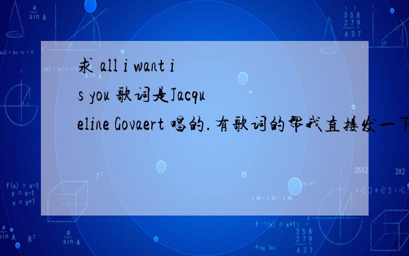 求 all i want is you 歌词是Jacqueline Govaert 唱的.有歌词的帮我直接发一下,