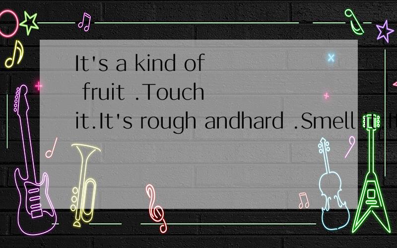 It's a kind of fruit .Touch it.It's rough andhard .Smell it.It's smelly.It's notnice.It's a___