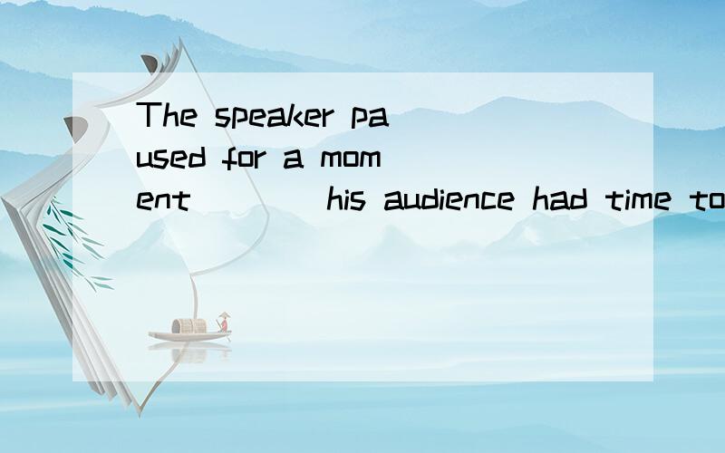 The speaker paused for a moment ___ his audience had time to think about what he had been saying.a、in order to b、so that c、 while d、 because