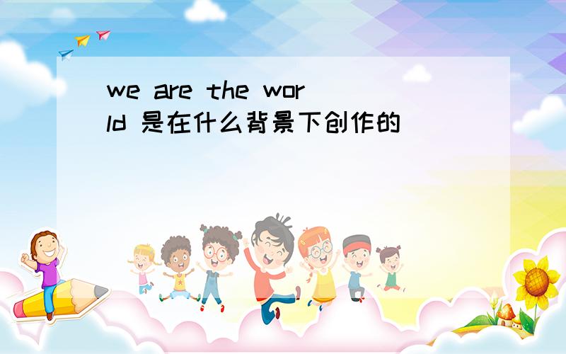 we are the world 是在什么背景下创作的