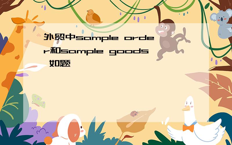 外贸中sample order和sample goods 如题