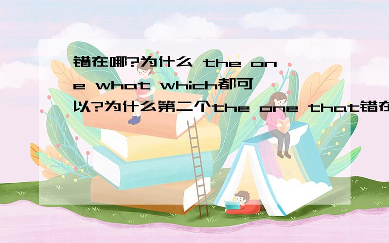 错在哪?为什么 the one what which都可以?为什么第二个the one that错在哪?为什么 the one what which都可以?为什么第二个the one that 不行?