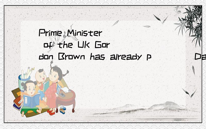 Prime Minister of the UK Gordon Brown has already p____ Daisy.He said that learning Chinese was...