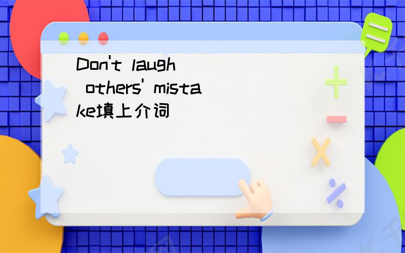 Don't laugh( ) others' mistake填上介词