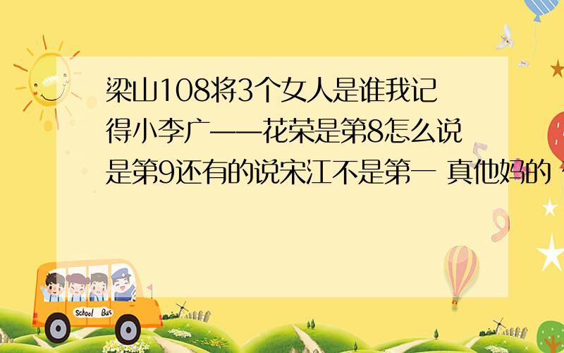 梁山108将3个女人是谁我记得小李广——花荣是第8怎么说是第9还有的说宋江不是第一 真他妈的 郁闷