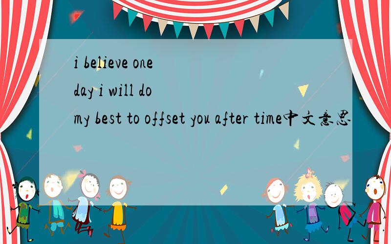 i believe one day i will do my best to offset you after time中文意思