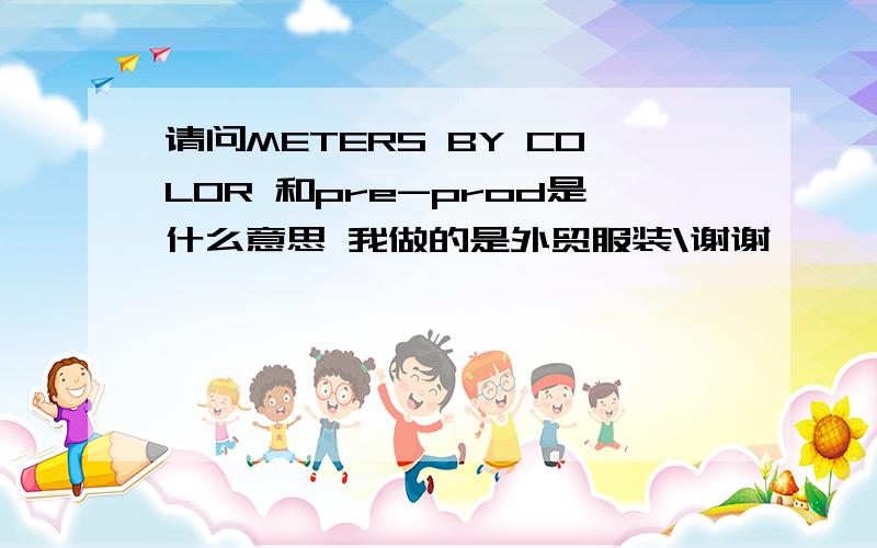 请问METERS BY COLOR 和pre-prod是什么意思 我做的是外贸服装\谢谢