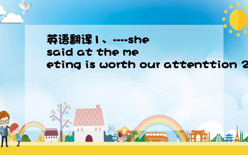 英语翻译1、----she said at the meeting is worth our attenttion 2、It all depend on ----they will do their best 3、the question is --- to land on the grassland A.if it is safe B.if is it safe C.whether is it saft D.whether it is safe 4、there