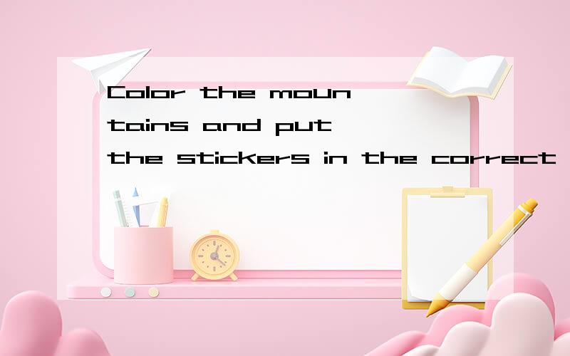 Color the mountains and put the stickers in the correct places .