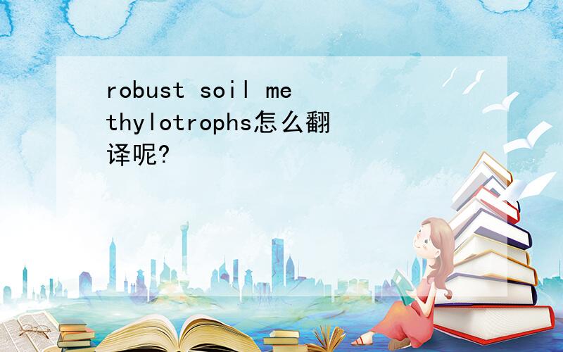 robust soil methylotrophs怎么翻译呢?