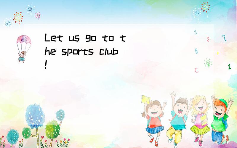 Let us go to the sports club!