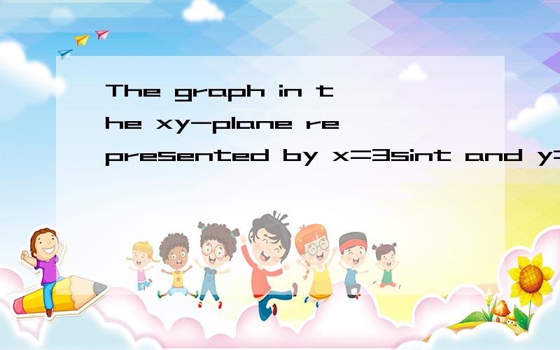 The graph in the xy-plane represented by x=3sint and y=2cost is :A.a circle B.an ellipse C.a hyperbola D.a parabola E.a line