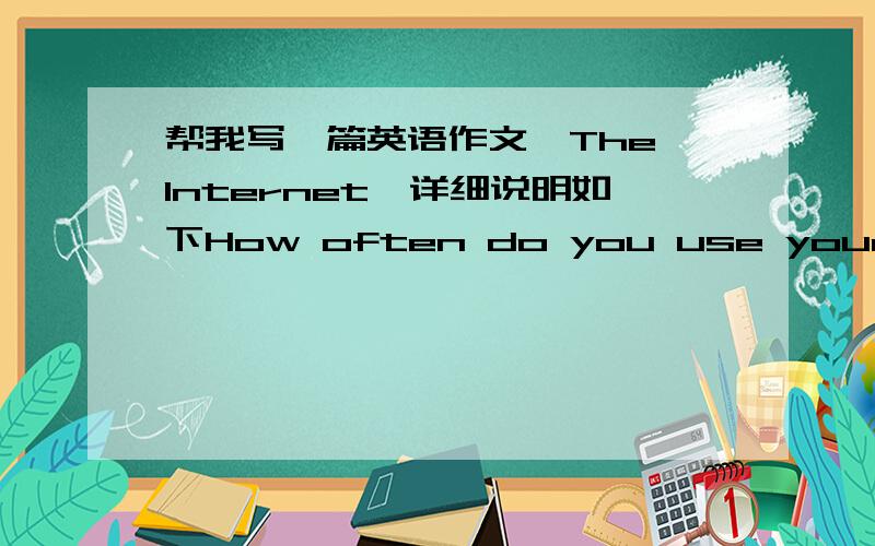 帮我写一篇英语作文,The Internet,详细说明如下How often do you use your computer?Is the Internet to our lives?What do you think of online shopping?Do you think we should trust information on the Internet?