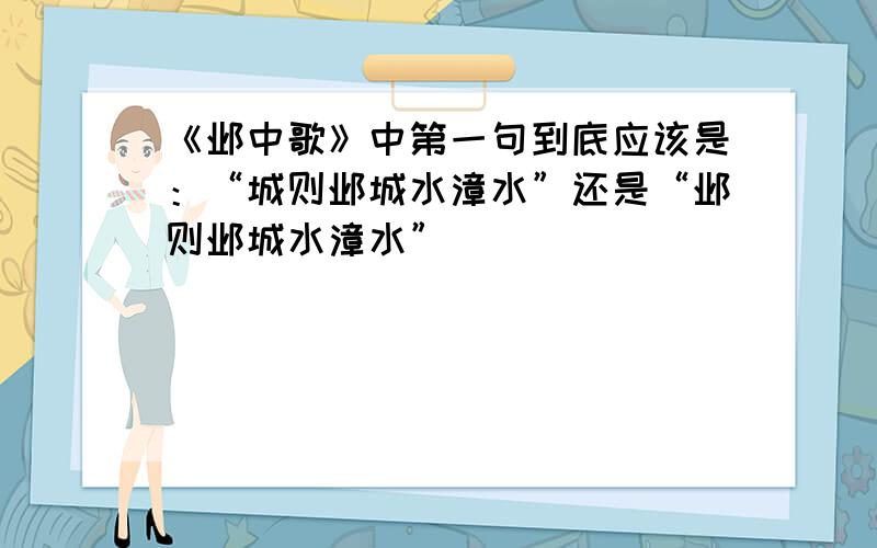 《邺中歌》中第一句到底应该是：“城则邺城水漳水”还是“邺则邺城水漳水”