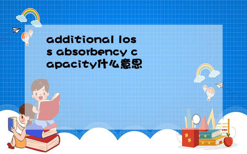 additional loss absorbency capacity什么意思