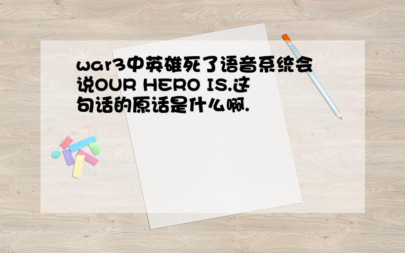 war3中英雄死了语音系统会说OUR HERO IS.这句话的原话是什么啊.