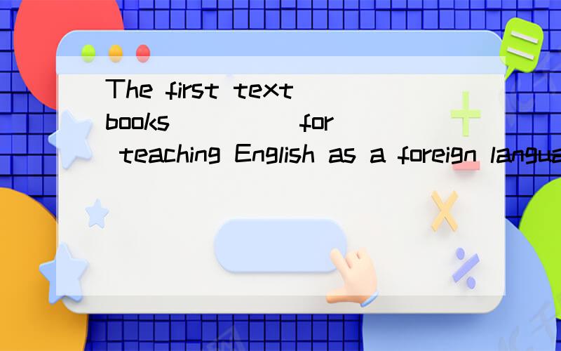 The first textbooks ____ for teaching English as a foreign language came outThe first textbooks ___ for teaching English as a foreign came out in 16th.A.being written B.to be written C.being writing D.written选D 是因为做定语从句的时候就