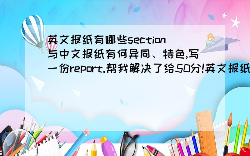 英文报纸有哪些section与中文报纸有何异同、特色,写一份report.帮我解决了给50分!英文报纸有哪些部分与中文报纸有何异同、特色，写一份报告。死嘘嘘，BI你个头