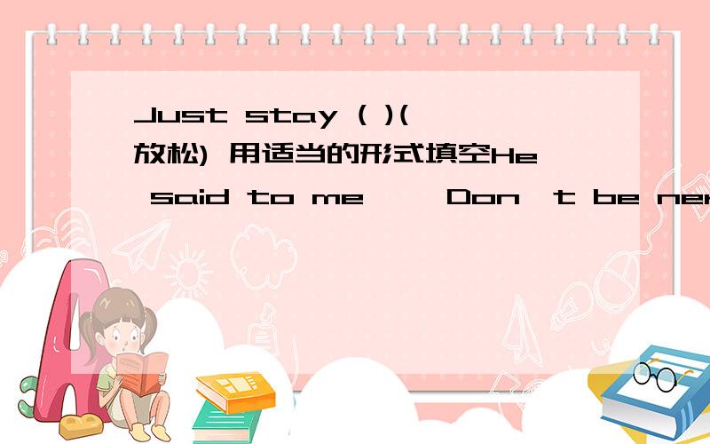 Just stay ( )(放松) 用适当的形式填空He said to me ,