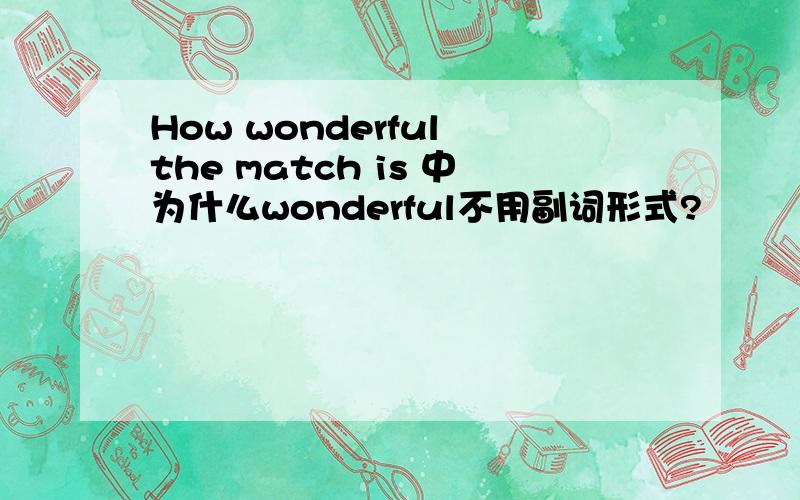 How wonderful the match is 中为什么wonderful不用副词形式?