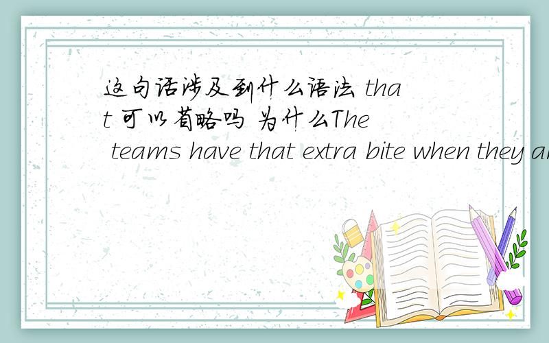 这句话涉及到什么语法 that 可以省略吗 为什么The teams have that extra bite when they are playing against their neighbours...