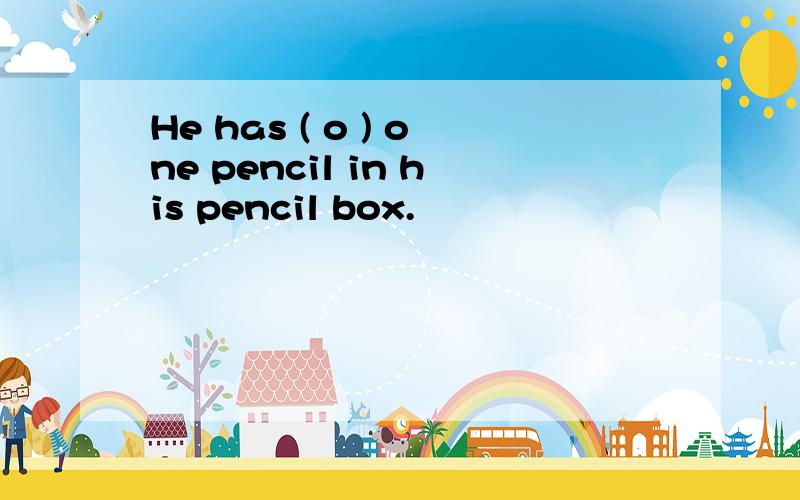 He has ( o ) one pencil in his pencil box.