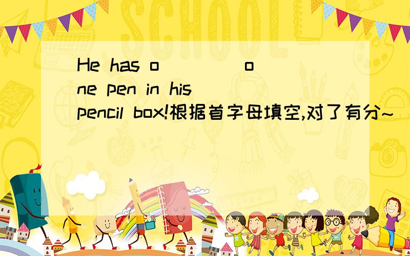 He has o____ one pen in his pencil box!根据首字母填空,对了有分~