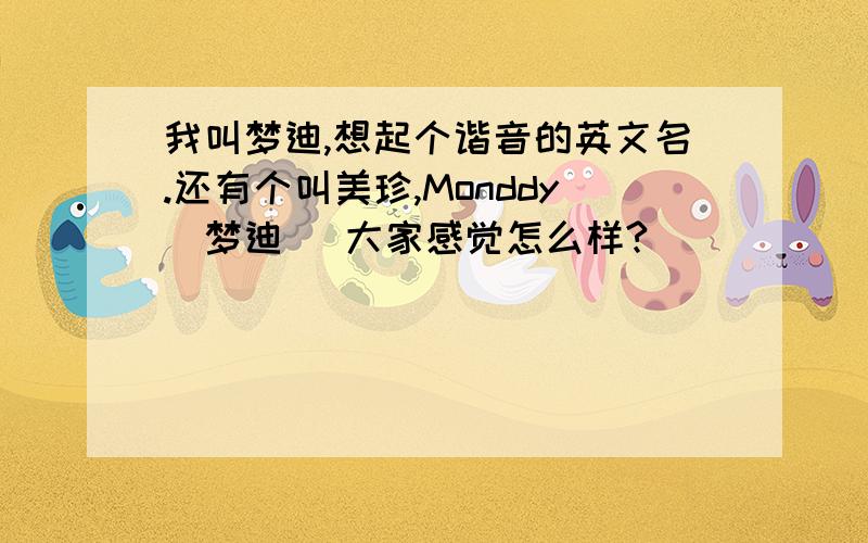 我叫梦迪,想起个谐音的英文名.还有个叫美珍,Monddy(梦迪) 大家感觉怎么样?