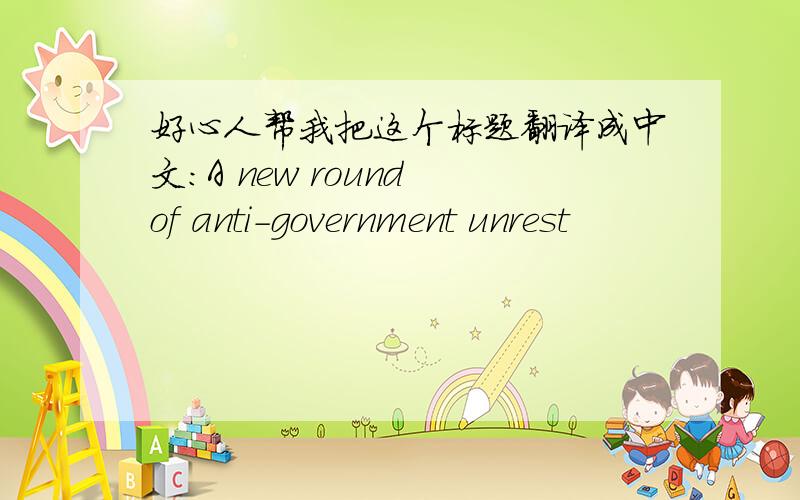 好心人帮我把这个标题翻译成中文：A new round of anti-government unrest