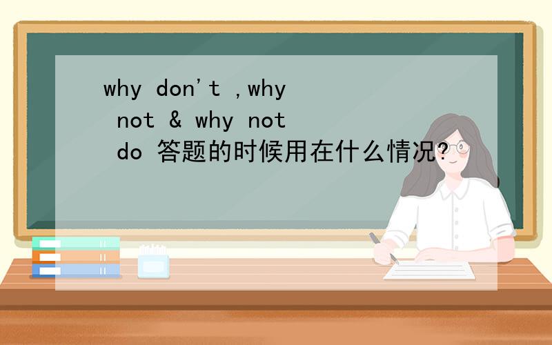 why don't ,why not & why not do 答题的时候用在什么情况?