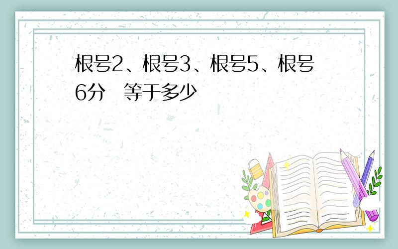 根号2、根号3、根号5、根号6分別等于多少