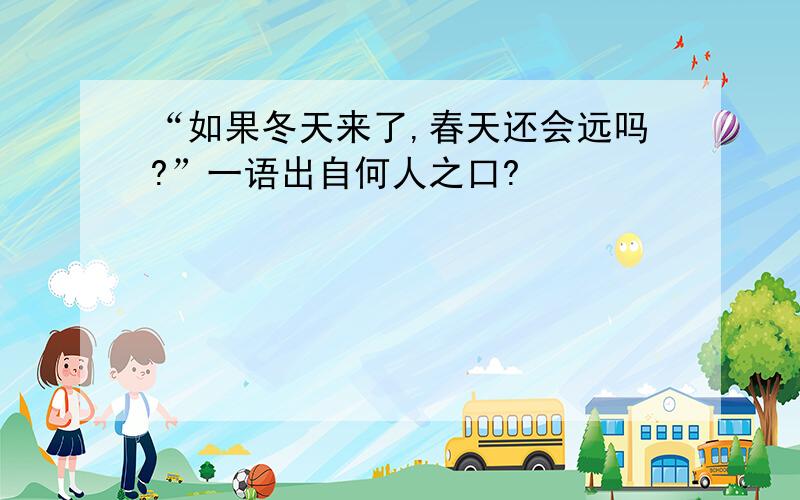 “如果冬天来了,春天还会远吗?”一语出自何人之口?