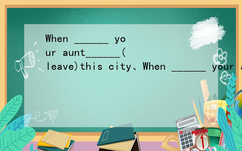 When ______ your aunt______(leave)this city、When ______ your aunt______(leave)this city、Two months ago.