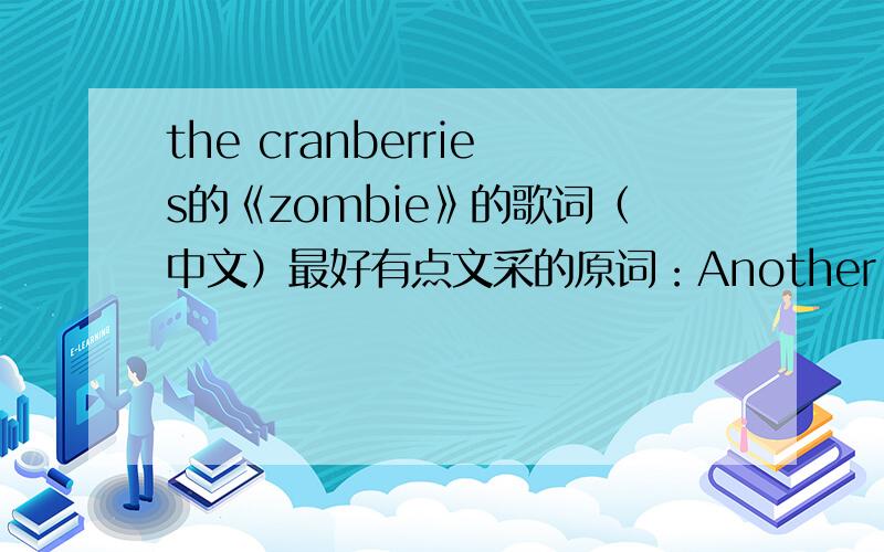 the cranberries的《zombie》的歌词（中文）最好有点文采的原词：Another head hangs lowlyChild is slowly takenAnd the violence caused such silenceWho are we mistakenBut You see it's not me,It s not my familyIn your head,in your headTh