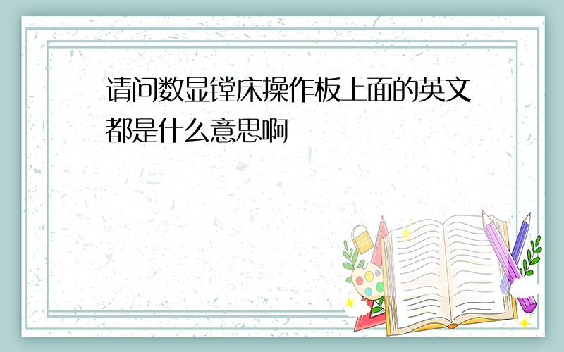 请问数显镗床操作板上面的英文都是什么意思啊