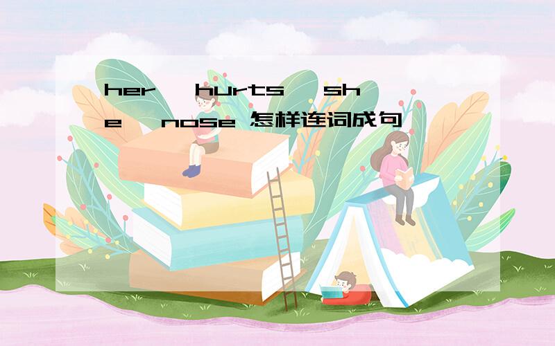 her ,hurts ,she ,nose 怎样连词成句