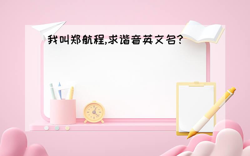 我叫郑航程,求谐音英文名?