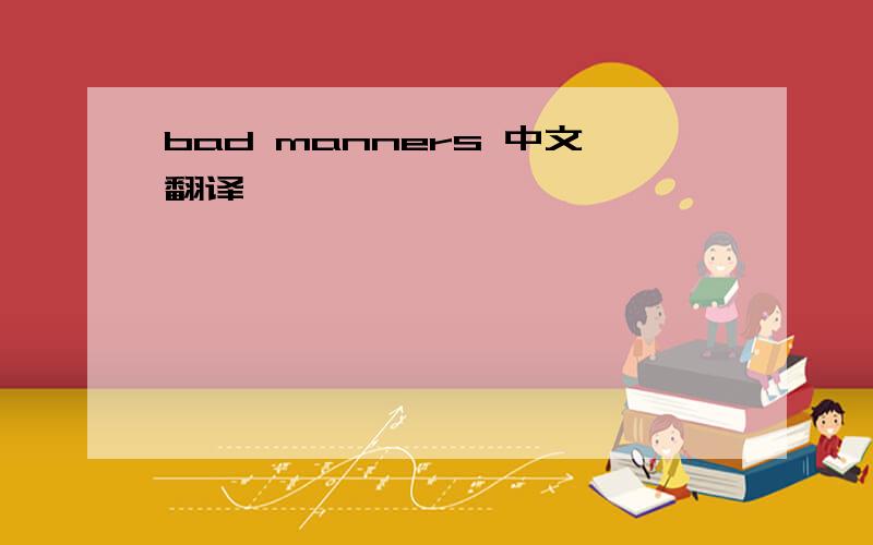 bad manners 中文翻译