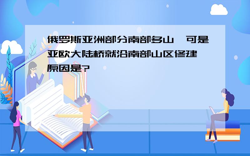 俄罗斯亚洲部分南部多山,可是亚欧大陆桥就沿南部山区修建,原因是?