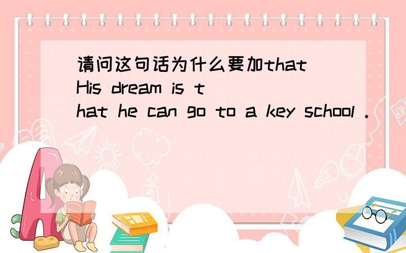 请问这句话为什么要加thatHis dream is that he can go to a key school .