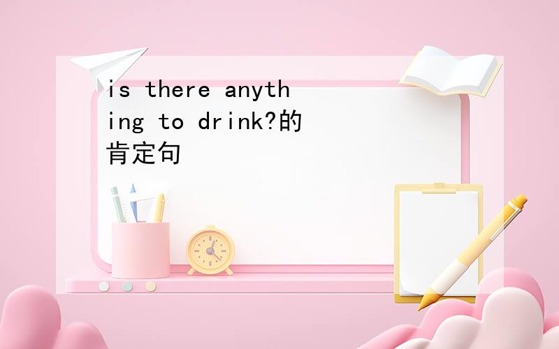 is there anything to drink?的肯定句