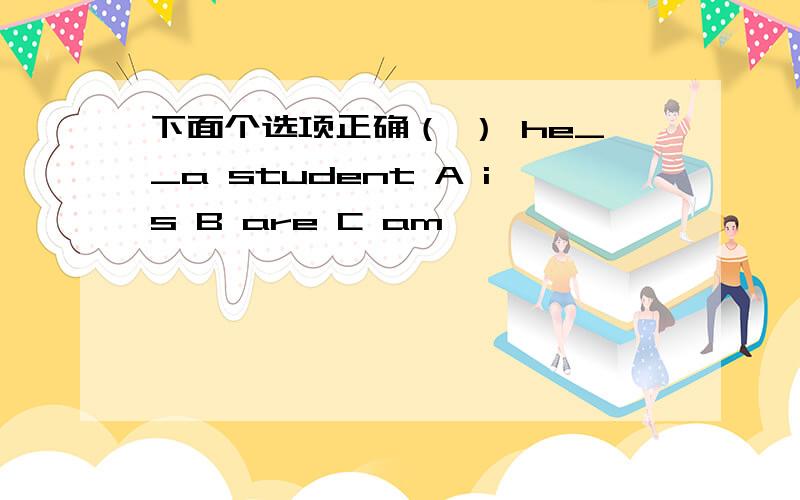 下面个选项正确（ ） he__a student A is B are C am