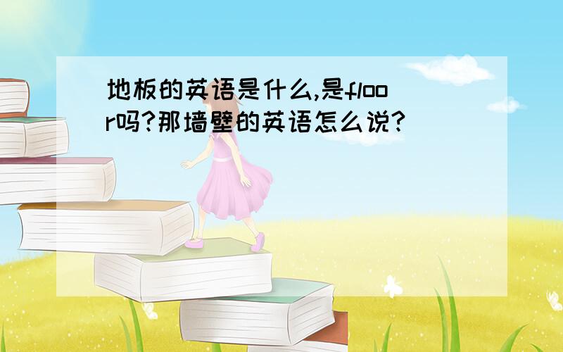 地板的英语是什么,是floor吗?那墙壁的英语怎么说?