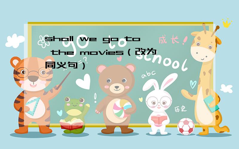 shall we go to the movies（改为同义句）