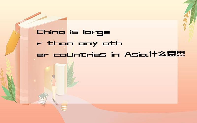 China is larger than any other countries in Asia.什么意思