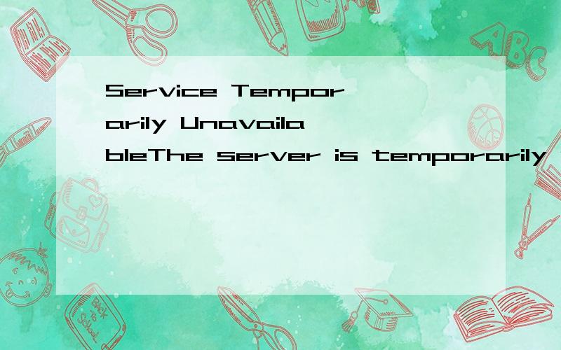 Service Temporarily UnavailableThe server is temporarily unable to service your request due to maintenance downtime or capacity problems.Please try again later.