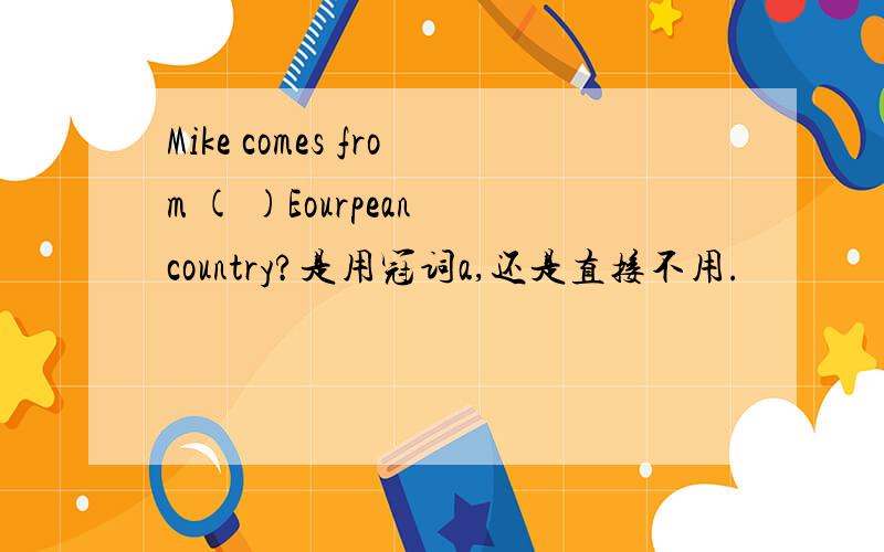 Mike comes from ( )Eourpean country?是用冠词a,还是直接不用.